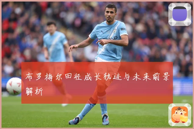布罗梅尔田径成长轨迹与未来前景解析