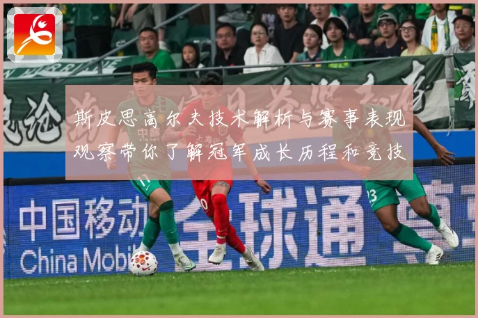 斯皮思高尔夫技术解析与赛事表现观察带你了解冠军成长历程和竞技智慧