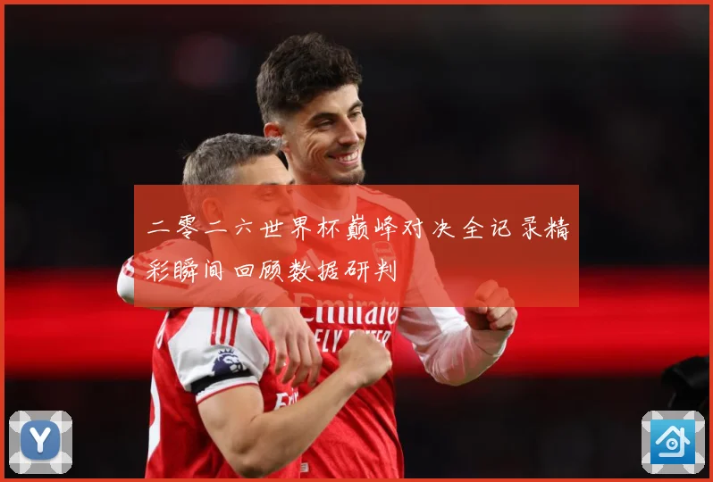 二零二六世界杯巅峰对决全记录精彩瞬间回顾数据研判
