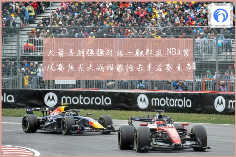 火箭马刺强强对话一触即发 NBA常规赛焦点大战谁能抢占季后赛竞争先机