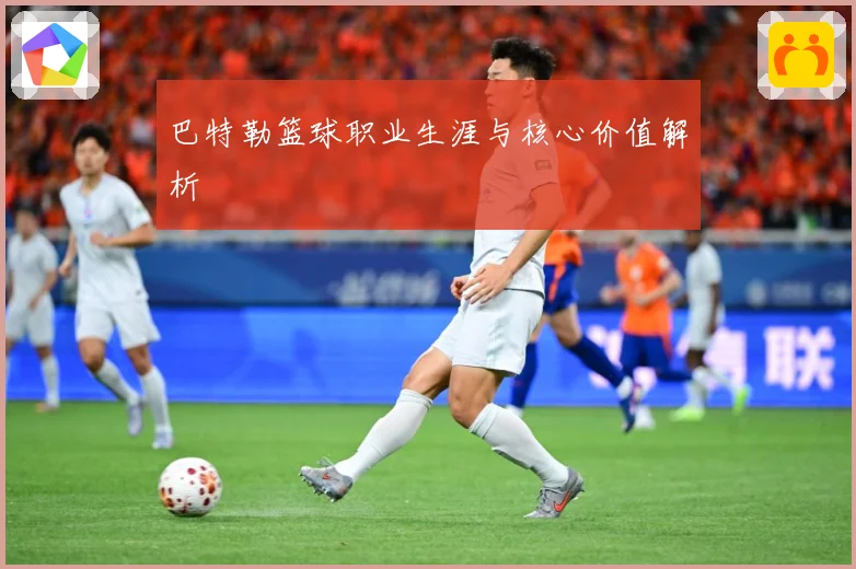 巴特勒篮球职业生涯与核心价值解析