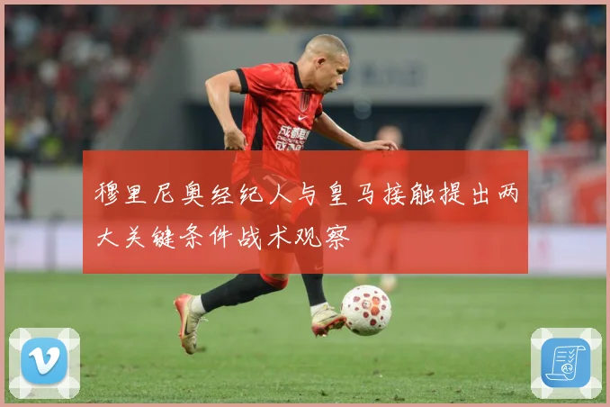 穆里尼奥经纪人与皇马接触提出两大关键条件战术观察