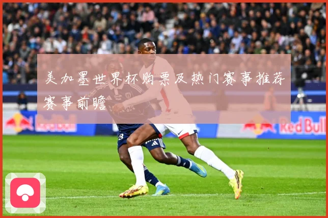美加墨世界杯购票及热门赛事推荐赛事前瞻