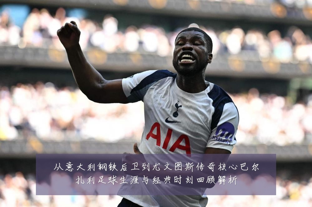 从意大利钢铁后卫到尤文图斯传奇核心巴尔扎利足球生涯与经典时刻回顾解析