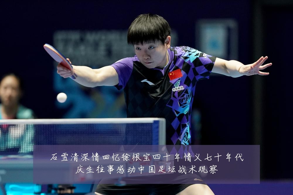 石雪清深情回忆徐根宝四十年情义七十年代庆生往事感动中国足坛战术观察